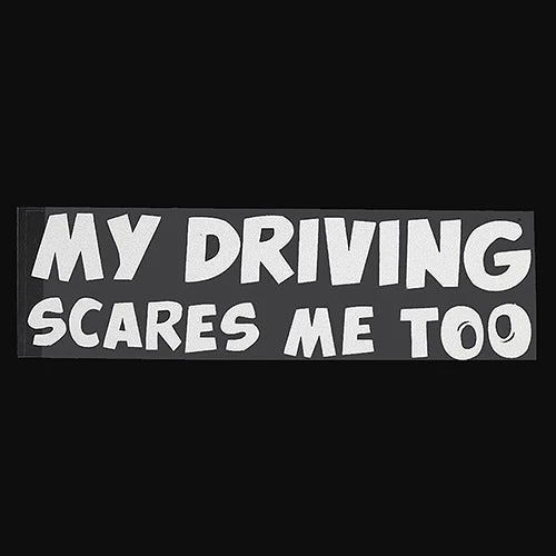 "My Driving Scares Me Too"  Vinyl Decal Car